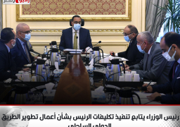 رئيس الوزراء يتابع تنفيذ تكليفات الرئيس بشأن أعمال تطوير الطريق الدولي الساحلي