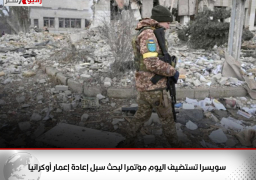 سويسرا تستضيف اليوم مؤتمرا لبحث سبل إعادة إعمار أوكرانيا