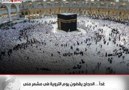 غداً .. الحجاج يقضون يوم التروية فى مشعر منى