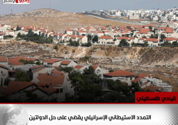 قيادي فلسطيني: التمدد الاستيطاني الإسرائيلي يقضي على حل الدولتين