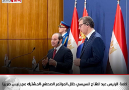 كلمة الرئيس عبد الفتاح السيسي خلال المؤتمر الصحفي المشترك مع رئيس صربيا