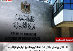 الخارجية الفلسطينية: الاحتلال يواصل ابتلاع الضفة الغربية لغلق الباب نهائيًا أمام “حل الدولتين”