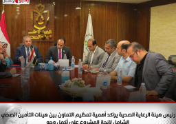 رئيس هيئة الرعاية الصحية يؤكد أهمية تعظيم التعاون بين هيئات التأمين الصحي الشامل لإنجاز المشروع على أكمل وجه