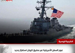 الخارجية الروسية: عبور السفن الأمريكية عبر مضيق تايوان استفزاز جديد