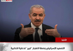 اشتيه: التصعيد الإسرائيلي وصفة لانفجار “كبير” كدعاية انتخابية