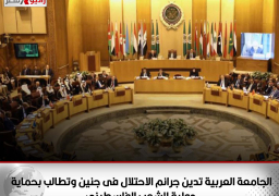 الجامعة العربية تدين جرائم الاحتلال فى جنين وتطالب بحماية دولية للشعب الفلسطينى