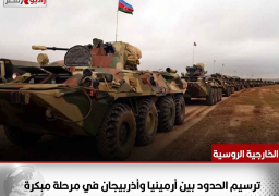 الخارجية الروسية: ترسيم الحدود بين أرمينيا وأذربيجان في مرحلة مبكرة