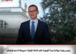 رئيس وزراء بولندا يحث أوروبا على اتخاذ قرارات سريعة لدعم أوكرانيا