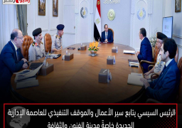 الرئيس السيسي يتابع سير الأعمال والموقف التنفيذي للعاصمة الإدارية الجديدة خاصةً مدينة الفنون والثقافة