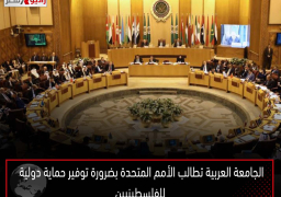 الجامعة العربية تطالب الأمم المتحدة بضرورة توفير حماية دولية للفلسطينيين