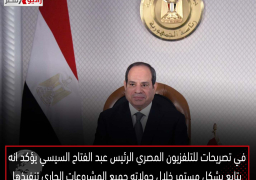 في تصريحات للتلفزيون المصري الرئيس عبد الفتاح السيسي يؤكد انه يتابع بشكل مستمر خلال جولاته جميع المشروعات الجاري تنفيذها