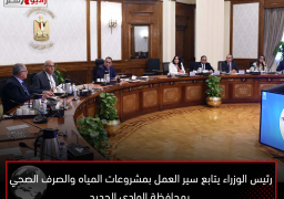 رئيس الوزراء يتابع سير العمل بمشروعات المياه والصرف الصحي بمحافظة الوادي الجديد