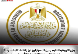 وزير التربية والتعليم يحيل المسؤولين عن واقعة طالبة مدرسة العجوزة للمساءلة القانونية والتأديبية