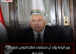 وزير الزراعة يؤكد أن استثمارات قطاع الدواجن تتجاوز 100 مليار جنية