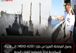 وصول الفرقاطة (العزيز) من طراز ( MEKO-A200 ) إلى قاعدة الإسكندرية إيذاناً بإنضمامها للقوات البحرية