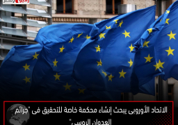 الاتحاد الأوروبى يبحث إنشاء محكمة خاصة للتحقيق فى “جرائم العدوان الروسى”