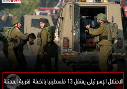 الاحتلال الإسرائيلى يعتقل 13 فلسطينيا بالضفة الغربية المحتلة