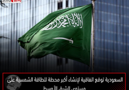 السعودية توقع اتفاقية لإنشاء أكبر محطة للطاقة الشمسية على مستوى الشرق الأوسط