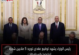 رئيس الوزراء يشهد توقيع عقدي توريد 5 ملايين شجرة لزراعتها بالمحافظات