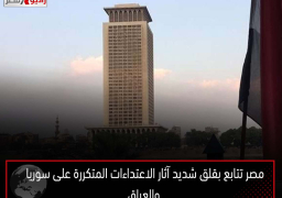 مصر تتابع بقلق شديد آثار الاعتداءات المتكررة على سوريا والعراق