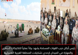رئيس أركان حرب القوات المسلحة يشهد بياناً عملياً للتكتيكات الصغرى والمهارة فى الميدان لإحدى تشكيلات المنطقة الغربية العسكرية