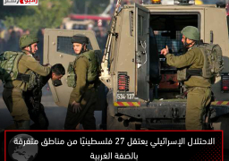 الاحتلال الإسرائيلي يعتقل 27 فلسطينيًا من مناطق متفرقة بالضفة الغربية