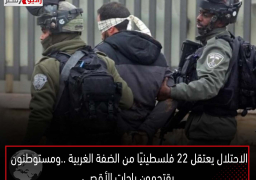 الاحتلال يعتقل 22 فلسطينيًا من الضفة الغربية ..ومستوطنون يقتحمون باحات الأقصى