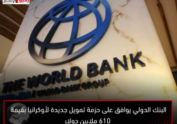 البنك الدولي يوافق على حزمة تمويل جديدة لأوكرانيا بقيمة 610 ملايين دولار