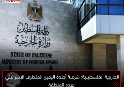 الخارجية الفلسطينية: شرعنة أجندة اليمين المتطرف الإسرائيلي يهدد المنطقة