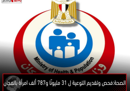 الصحة: فحص وتقديم التوعية ل 31 مليونًا و787 ألف امرأة بالمجان