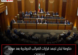 حكومة لبنان تجمد قرارات الضرائب الدولارية بعد موجة اعتراضات