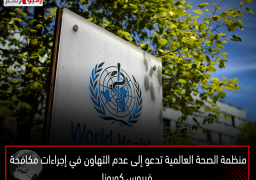 منظمة الصحة العالمية تدعو إلى عدم التهاون في إجراءات مكافحة فيروس كورونا