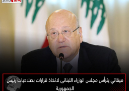 ميقاتي يترأس مجلس الوزراء اللبنانى لاتخاذ قرارات بصلاحيات رئيس الجمهورية