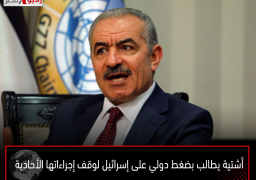 أشتية يطالب بضغط دولي على إسرائيل لوقف إجراءاتها الأحادية