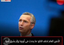 الأمين العام لحلف الناتو: ما يحدث فى أوروبا يؤثر بشرق آسيا