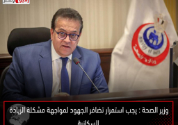 وزير الصحة : يجب استمرار تضافر الجهود لمواجهة مشكلة الزيادة السكانية