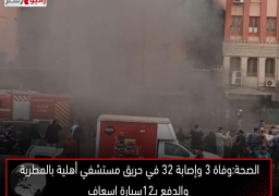 الصحة:وفاة 3 وإصابة 32 في حريق مستشفي أهلية بالمطرية والدفع بـ12سيارة إسعاف