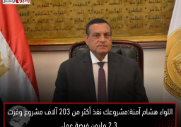 اللواء هشام آمنة:مشروعك نفذ أكثر من 203 آلاف مشروع وفرت 2,3 مليون فرصة عمل