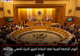 اليوم ..الجامعة العربية تعقد اجتماعا لفريق الخبراء المعني بمكافحة الإرهاب