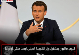 اليوم..ماكرون يستقبل وزير الخارجية الصيني لبحث ملفي أوكرانيا والمناخ