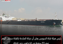 رئيس هيئة قناة السويس يعلن أن حركة الملاحة بالقناة سجلت اليوم عبور 93 سفينة من الاتجاهين دون انتظار
