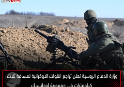 وزارة الدفاع الروسية تعلن تراجع القوات الاوكرانية لمسافة ثلاث كيلومترات في جمهورية لوجانسيك