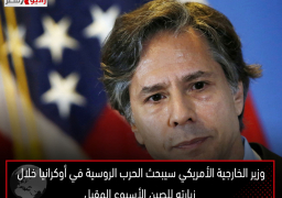 وزير الخارجية الأمريكي سيبحث الحرب الروسية في أوكرانيا خلال زيارته للصين الأسبوع المقبل