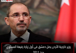 وزير خارجية الأردن يصل دمشق فى أول زيارة رفيعة المستوى منذ 2011