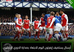 أرسنال يستضيف إيفرتون اليوم للابتعاد بصدارة الدوري الإنجليزي