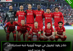 صلاح يقود ليفربول في مهمة أوروبية شبه مستحيلة ضد ريال مدريد اليوم