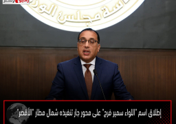 إطلاق اسم “اللواء سمير فرج” على محور جار تنفيذه شمال مطار “الأقصر”