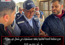 مدير منظمة الصحة العالمية يتفقد مستشفيات في شمال غرب سوريا في أول زيارة بعد الزلزال