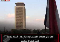 مصر تدين مصادقة الكنيست الإسرائيلي على السماح بإعادة مستوطنات تم تفكيكها