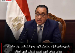 رئيس مجلس الوزراء يستعرض تقريرًا لوزير الاتصالات حول استخدام مقرات مكاتب البريد لتقديم خدمات الشهر العقاري